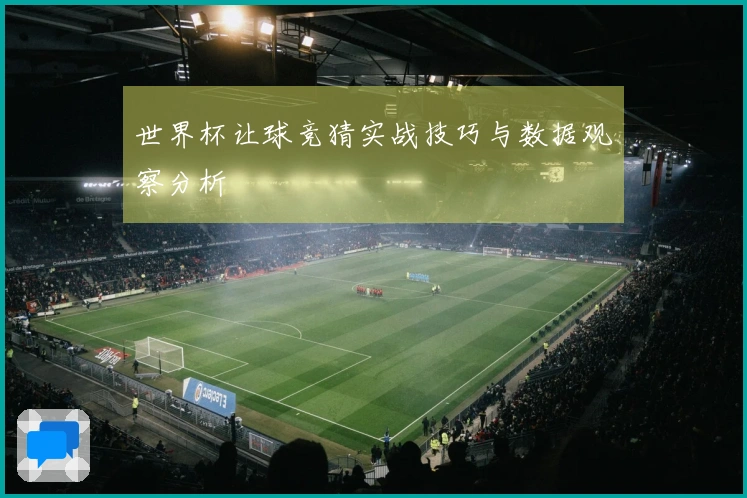 世界杯让球竞猜实战技巧与数据观察分析
