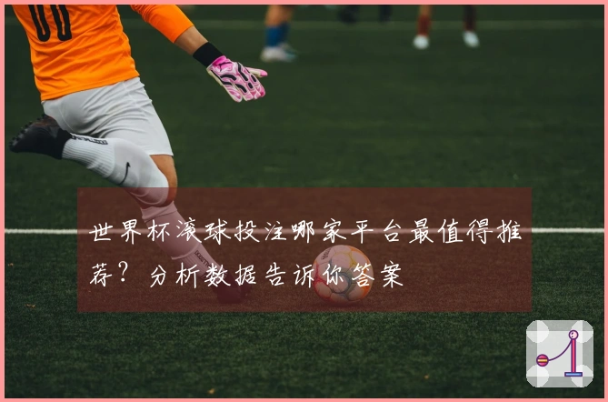 世界杯滚球投注哪家平台最值得推荐？分析数据告诉你答案