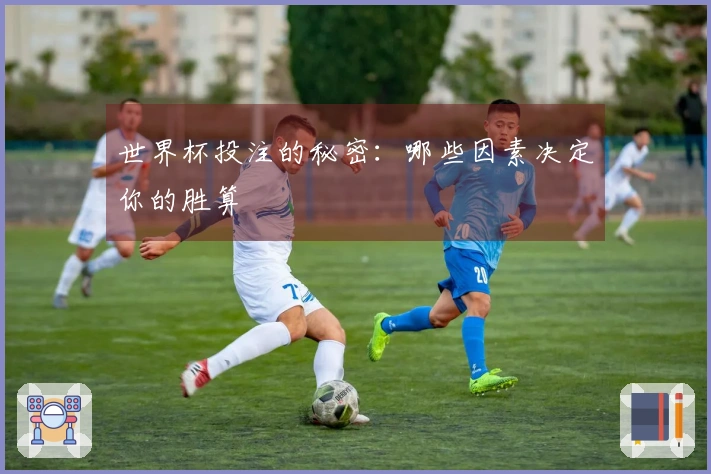 世界杯投注的秘密：哪些因素决定你的胜算