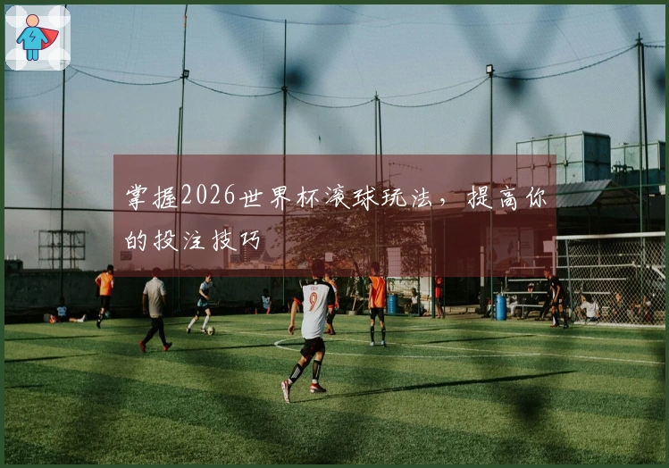 掌握2026世界杯滚球玩法，提高你的投注技巧