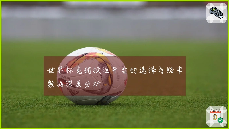 世界杯竞猜投注平台的选择与赔率数据深度分析