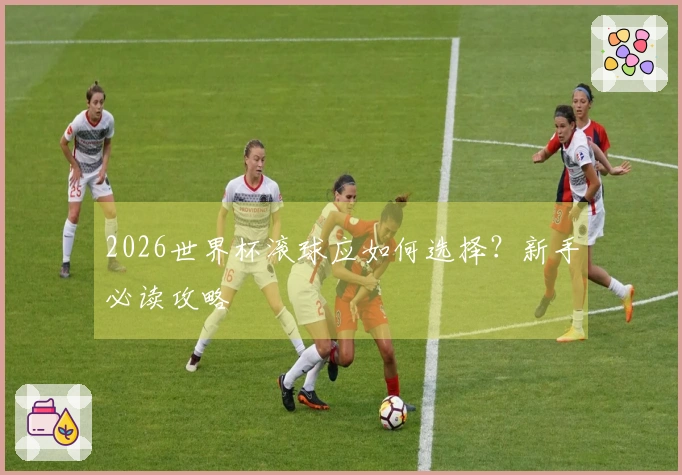 2026世界杯滚球应如何选择？新手必读攻略