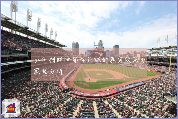 如何判断世界杯让球的真实效果与策略分析