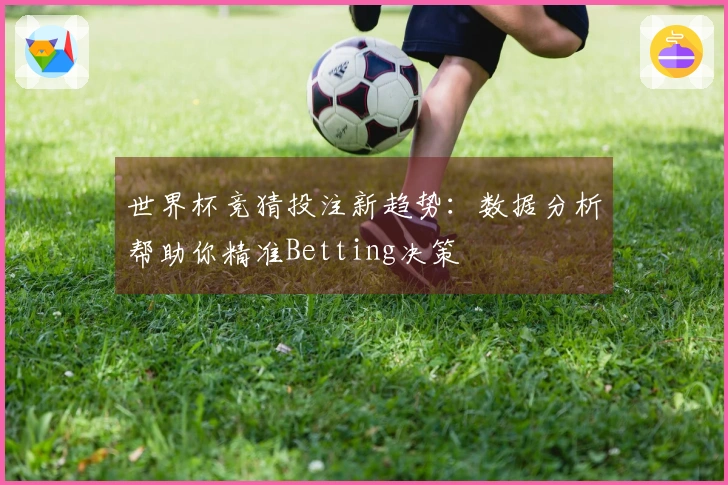世界杯竞猜投注新趋势：数据分析帮助你精准Betting决策