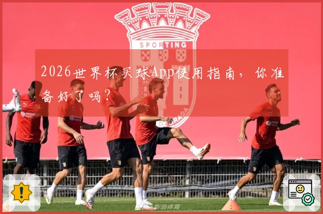 2026世界杯买球App使用指南，你准备好了吗？