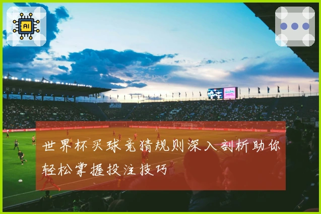 世界杯买球竞猜规则深入剖析助你轻松掌握投注技巧