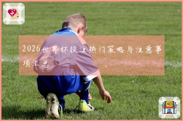 2026世界杯投注热门策略与注意事项汇总
