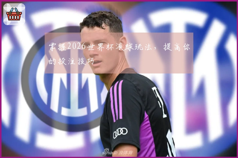 掌握2026世界杯滚球玩法，提高你的投注技巧