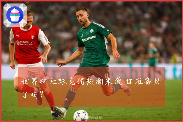 世界杯让球竞猜热潮来袭 你准备好了吗？