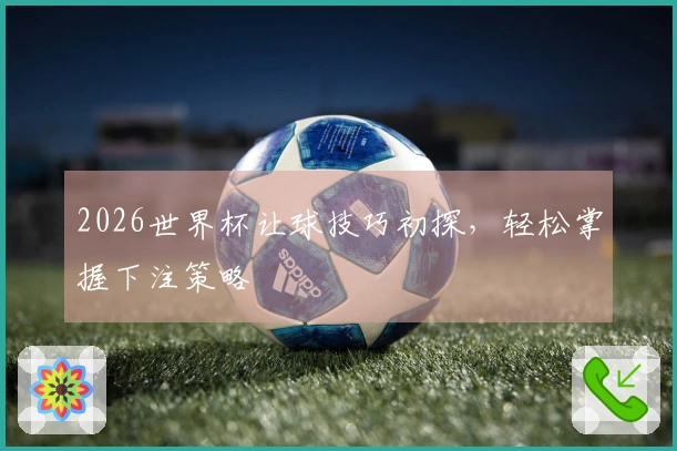 2026世界杯让球技巧初探，轻松掌握下注策略