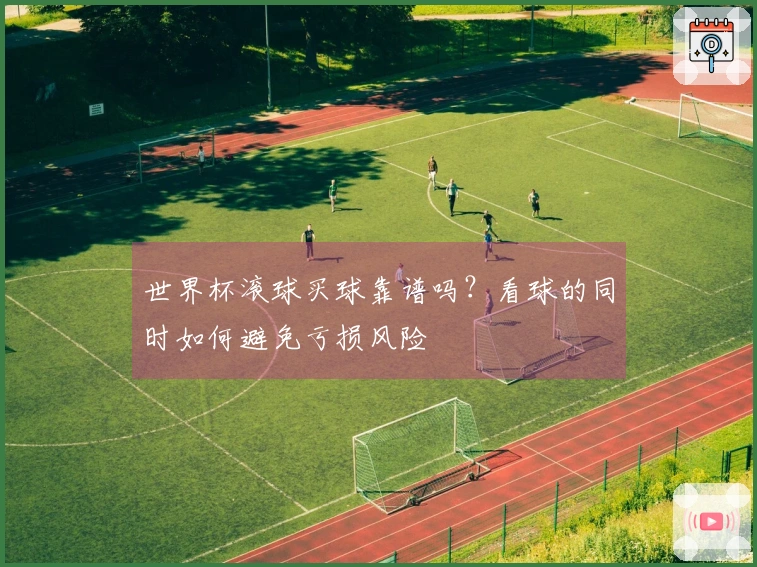 世界杯滚球买球靠谱吗？看球的同时如何避免亏损风险