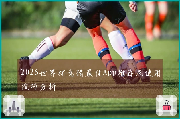 2026世界杯竞猜最佳App推荐及使用技巧分析