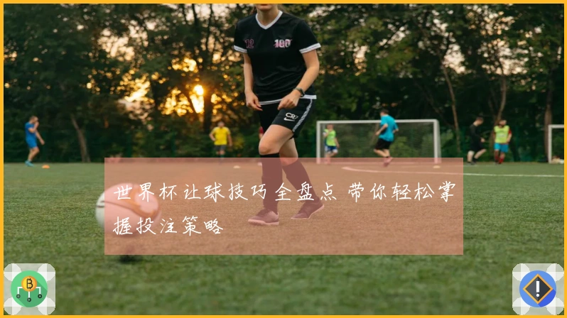 世界杯让球技巧全盘点 带你轻松掌握投注策略