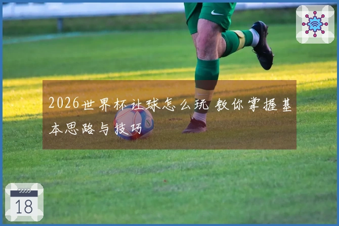2026世界杯让球怎么玩 教你掌握基本思路与技巧